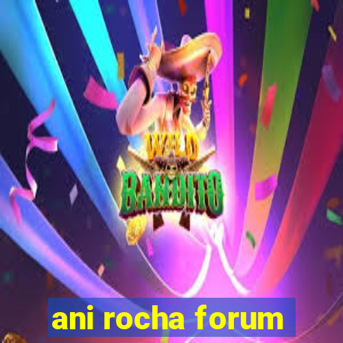 ani rocha forum